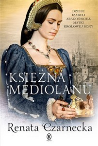Księżna Mediolanu Dzieje Izabeli Aragońskiej, matki królowej Bony pl online bookstore