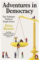 Adventures in Democracy The Turbulent World of People Power - Erica Benner