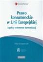 Prawo konsumenckie w Unii Europejskiej Aspekty systemowe harmonizacji  