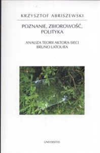 Poznanie Zbiorczość Polityka Analiza teorii aktora-sieci Bruno Latoura  