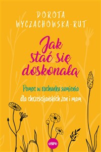 Jak stać się doskonałą Pomoc w rachunku sumienia dla chrześcijańskich żon i mam - Polish Bookstore USA