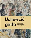 Uchwycić getto Codzienność getta łódzkiego oczami artystów - 