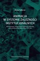 Animacja w systemie zależności instytucjonalnych Uwarunkowania rozwoju animacji społeczno-kulturalnej na tle polskiej polityki kulturalnej po 1989 roku  