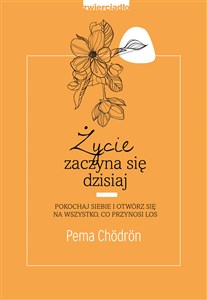 Życie zaczyna się dzisiaj Pokochaj siebie i otwórz się na to, co przynosi los pl online bookstore