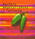 Kuchnia wegetariańska z fantazją Wszystko, co potrzebne do szczęścia, za wyjątkiem ryb i mięsa 