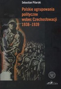 Polskie ugrupowania polityczne wobec Czechosłowacji 1938 - 1939  