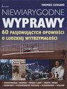 Niewiarygodne wyprawy 60 pasjonujących opowieści o ludzkiej wytrzymałości  