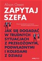 Zapytaj szefa Jak się dogadać w trudnych sytuacjach z przełożonym, podwładnymi i kolegami z działu - Alison Green