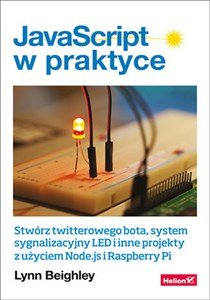 JavaScript w praktyce Stwórz twitterowego bota, system sygnalizacyjny LED i inne projekty z użyciem Node.js i Raspberry Pi bookstore