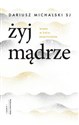 Żyj mądrze Wiara w życiu praktycznym - Dariusz Michalski