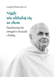 Nigdy nie układaj się ze złem Pięćdziesiąt lat zmagań o Kościół i Polskę - Polish Bookstore USA