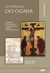 Od popiołu do ognia Rozmowy o czytaniach liturgicznych okresu Wielkiego Postu. Nowy Testament Bookshop