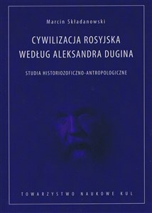 Cywilizacja rosyjska według Aleksandra Dugina Studia historiozoficzno-antropologiczne in polish