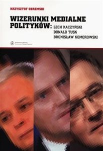 Wizerunki medialne polityków Lech Kaczyński, Donald Tusk, Bronisław Komorowski Polish Books Canada