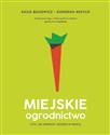 Miejskie ogrodnictwo czyli jak uprawiać jedzenie w mieście - Katarzyna Basiewicz, Dominika Krzych
