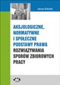 Aksjologiczne, normatywne i społeczne podstawy prawa rozwiązywania sporów zbiorowych pracy  