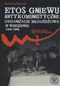Etos gniewu Antykomunistyczne organizacje młodzieżowe w Warszawie (1944-1989) - Polish Bookstore USA