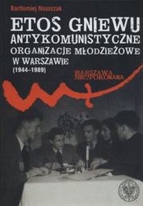 Etos gniewu Antykomunistyczne organizacje młodzieżowe w Warszawie (1944-1989) - Polish Bookstore USA