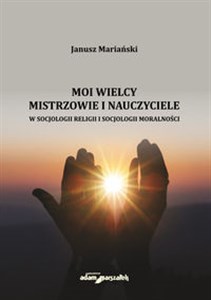 Moi wielcy Mistrzowie i Nauczyciele w socjologii religii i socjologii moralności buy polish books in Usa