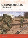 Second Arakan 1943-44 Shattering the Myth of Japanese Invincibility in Burma - Tim Moreman