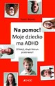 Na pomoc! Moje dziecko ma ADHD 10 lekcji, dzięki którym przetrwasz - Vincent J. Monastra  