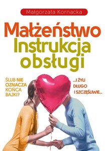 Małżeństwo. Instrukcja obsługi I żyli długo i szczęśliwie… Czy ślub musi oznaczać koniec bajki?  