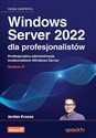 Windows Server 2022 dla profesjonalistów. Profesjonalna administracja środowiskiem Windows Server wyd. 4  