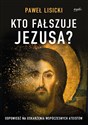 Kto fałszuje Jezusa? Odpowiedź na oskarżenia współczesnych ateistów - Paweł Lisicki