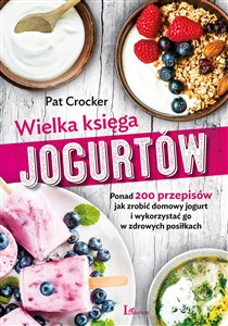 Wielka księga jogurtów Ponad 200 przepisów jak zrobić domowy jogurt i wykorzystać go w zdrowych posiłkach online polish bookstore