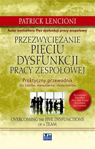 Przezwyciężanie pięciu dysfunkcji pracy zespołowej Praktyczny przewodnik dla liderów, menedżerów, moderatorów  