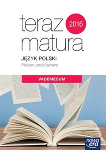 Teraz matura 2019 Język polski Vademecum z zadaniami Poziom podstawowy Szkoła ponadgimnazjalna 