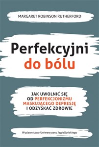 Perfekcyjni do bólu Jak uwolnić się od perfekcjonizmu maskującego depresję i odzyskać zdrowie  