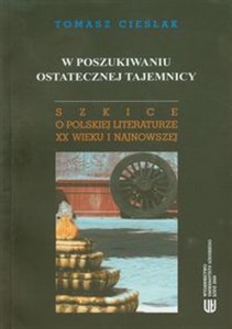 W poszukiwaniu ostatecznej tajemnicy Szkice o polskiej literaturze XX wieku i najnowszej  