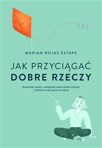 Jak przyciągać dobre rzeczy Zrozumieć siebie, umiejętnie wykorzystać emocje i zmienić swoje życie na lepsze bookstore