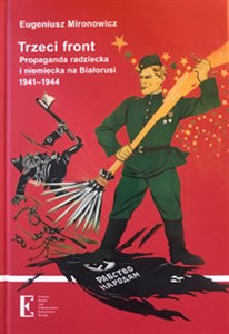 Trzeci front Propaganda radziecka i niemiecka na Białorusi 1941-1944  