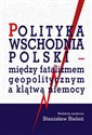 Polityka wschodnia Polski między fatalizmem geopolitycznym a klątwą niemocy - Polish Bookstore USA