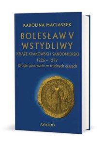 Bolesław V Wstydliwy Książę krakowski i sandomierski 1226-1279 Długie panowanie w trudnych czasach online polish bookstore