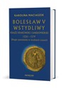 Bolesław V Wstydliwy Książę krakowski i sandomierski 1226-1279 Długie panowanie w trudnych czasach - Polish Bookstore USA