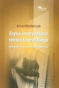 Etyka interpretacji tekstu literackiego Posrmodernizm. Humanizm. Dydaktyka Bookshop