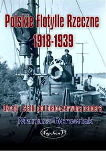 Polskie flotylle rzeczne 1918-1939 Okręty i statki pod biało-czerwoną banderą  