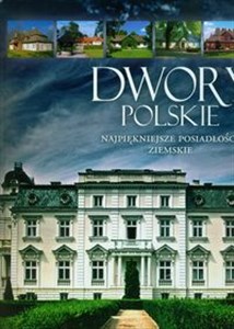 Dwory polskie Najpiękniejsze posiadłości ziemskie 