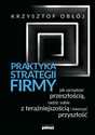 Praktyka strategii firmy Jak zarządzać przeszłością, radzić sobie z teraźniejszością i tworzyć przyszłość - Krzysztof Obłój