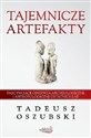 Tajemnicze artefakty Fascynujące odkrycia archeologiczne i antropologiczne ostatnich lat - Tadeusz Oszubski - Polish Bookstore USA