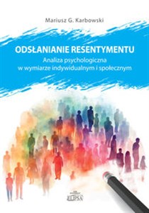 Odsłanianie resentymentu Analiza psychologiczna w wymiarze indywidualnym i społecznym Polish Books Canada