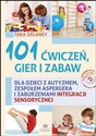 101 ćwiczeń, gier i zabaw dla dzieci z autyzmem, zespołem Aspergera i zaburzeniami integracji sensorycznej - Tara Delaney