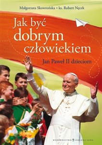 Jak być dobrym człowiekiem Jan Paweł II dzieciom  