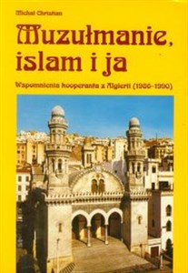 Muzułmanie, islam i ja Wspomnienia kooperanta z Algierii 1986-1990 - Polish Bookstore USA