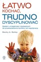 Łatwo kochać, trudno dyscyplinować Siedem umiejętności niezbędnych do przekształcenia konfliktu we współpracę 