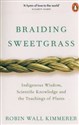 Braiding Sweetgrass Indigenous Wisdom, Scientific Knowledge and the Teachings of Plants 