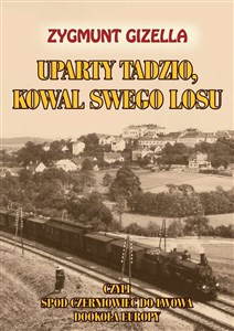 Uparty Tadzio kowal swego losu czyli spod Czerniowiec do Lwowa, dookoła Europy - Polish Bookstore USA